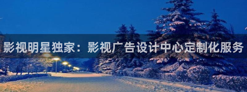青青草浮力地址草草影院：影视明星独家：影视广告设计中心定制化服务