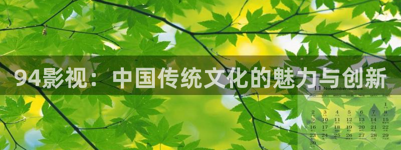 免费浮力影院：94影视：中国传统文化的魅力与创新